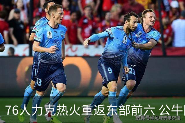 76人力克热火重返东部前六 公牛险胜开拓者